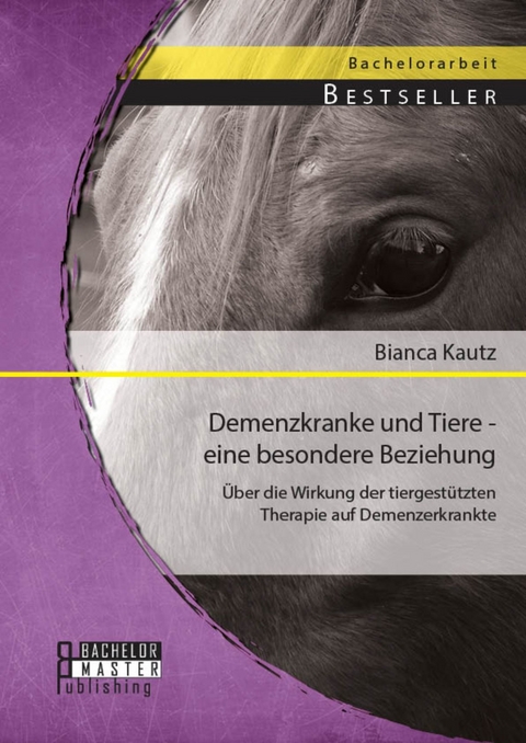 Demenzkranke und Tiere - eine besondere Beziehung: Über die Wirkung der tiergestützten Therapie auf Demenzerkrankte -  Bianca Kautz