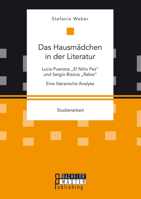 Das Hausmädchen in der Literatur: Lucia Puenzos 'El Niño Pez' und Sergio Bizzios 'Rabia'. Eine literarische Analyse -  Stefanie Weber