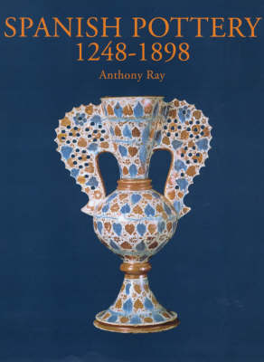 Spanish Pottery 1248-1898 - Anthony Ray, Pip Barnard,  Victoria and Albert Museum