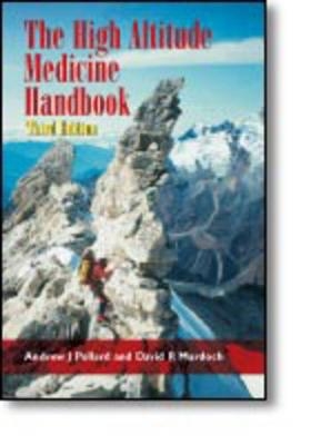 The High Altitude Medicine Handbook, Third Edition - Andrew J Pollard, David R Murdoch