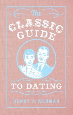 The Classic Guide to Dating - Henry J. Wehman
