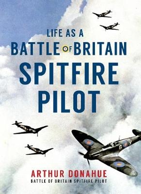 Life as a Battle of Britain Spitfire Pilot - Arthur Donahue