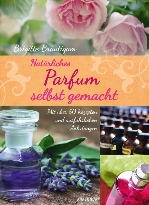 Natürliches Parfum selbst gemacht - Brigitte Bräutigam