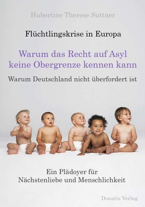 Flüchtlingskrise in Europa - Warum das Recht auf Asyl keine Obergrenze kennen kann - Hubertine Therese Suttner