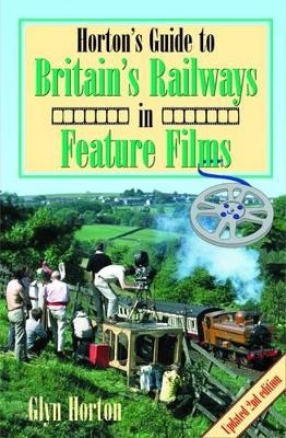 Horton's Guide to Britain's Railways in Feature Films - Glyn Horton