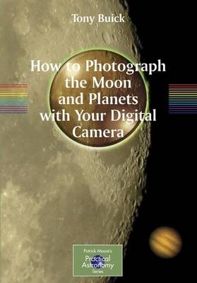 How to Photograph the Moon and Planets with Your Digital Camera - Tony Buick, Philip Pugh