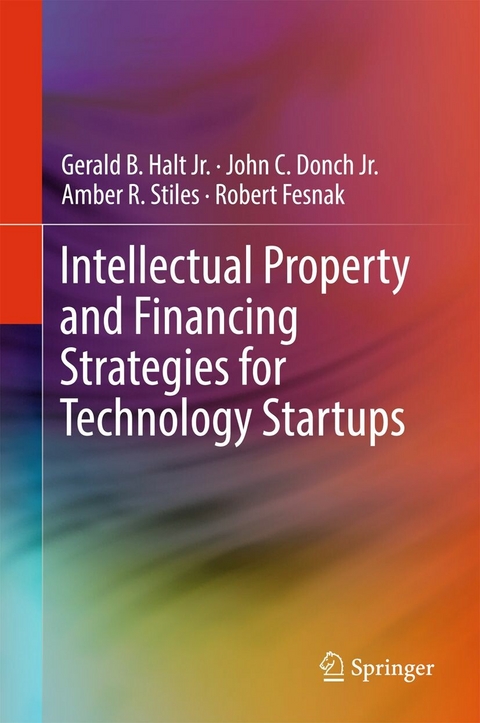 Intellectual Property and Financing Strategies for Technology Startups -  Gerald B. Halt,  Jr.,  John C. Donch,  Amber R. Stiles,  Robert Fesnak