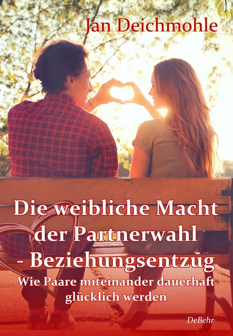 Die weibliche Macht der Partnerwahl - Beziehungsentzug - Wie Paare miteinander dauerhaft glücklich werden -  Jan Deichmohle