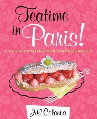 Teatime in Paris! A Walk Through Easy French Patisserie Recipes - Jill Colonna