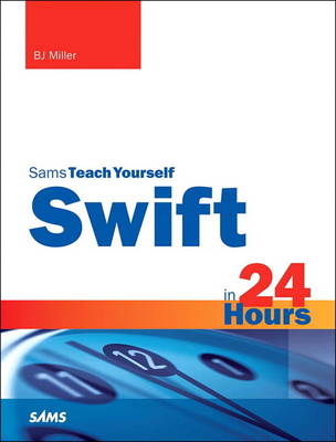 Swift in 24 Hours, Sams Teach Yourself - Bj Miller