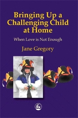 Bringing Up a Challenging Child at Home - Jane Gregory