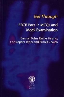Get Through FRCR Part 1: MCQs and Mock Examination - Damian Tolan, Rachel Hyland, Chris Taylor, Arnold Cowen
