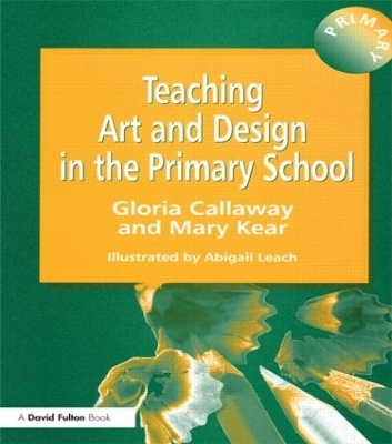 Teaching Art & Design in the Primary School - Gloria Callaway, Abigail Leach, Mary Kear