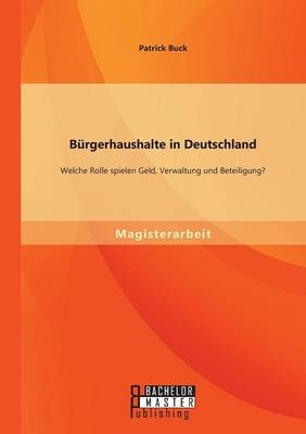 Bürgerhaushalte in Deutschland: Welche Rolle spielen Geld, Verwaltung und Beteiligung? - Patrick Buck