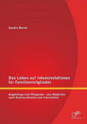 Das Leben auf Intensivstationen fÃ¼r Familienmitglieder: AngehÃ¶rige und Pflegende - das BedÃ¼rfnis nach Kommunikation und Information - Sandra Moritz