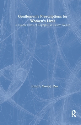 Gentlemen's Prescriptions for Women's Lives: A Thousand Years of Biographies of Chinese Women - Sherry J. Mou