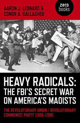 Heavy Radicals: The FBI`s Secret War on America` – The Revolutionary Union / Revolutionary Communist Party 1968–1980 - Aaron J. Leonard, Conor A. Gallagher