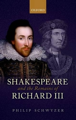 Shakespeare and the Remains of Richard III - Philip Schwyzer