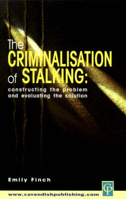 The Criminalisation of Stalking: Constructing the Problem and Evaluating the Solution - Emily Finch