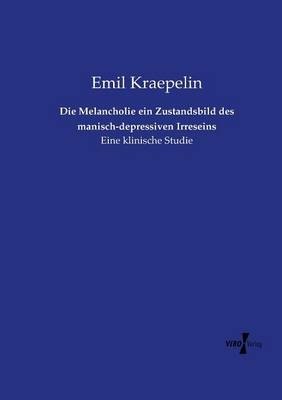 Die Melancholie ein Zustandsbild des manisch-depressiven Irreseins - Emil Kraepelin