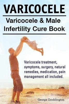 Varicocele. Varicocele & Male Infertility Cure Book. Varicocele treatment, symptoms, surgery, natural remedies, medication, pain management all included. - George Groddington