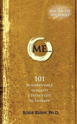 ME... 101 Indispensable Insights I Didn't Get in Therapy - Rosie Kuhn