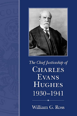 The Chief Justiceship of Charles Evans Hughes, 1930-1941 - William G. Ross