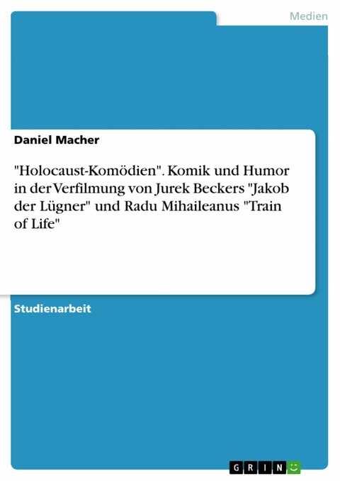 'Holocaust-Komödien'. Komik und Humor in der Verfilmung von Jurek Beckers 'Jakob der Lügner' und Radu Mihaileanus 'Train of Life' -  Daniel Macher