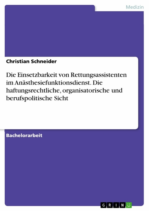 Die Einsetzbarkeit von Rettungsassistenten im Anästhesiefunktionsdienst. Die haftungsrechtliche, organisatorische und berufspolitische Sicht - Christian Schneider