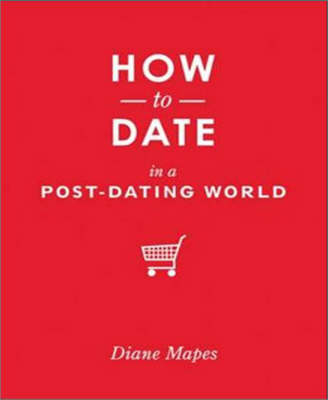 How to Date in a Post-dating World - Diane Mapes