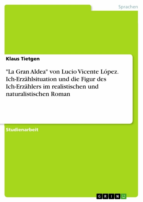 "La Gran Aldea" von Lucio Vicente López. Ich-Erzählsituation und die Figur des Ich-Erzählers im realistischen und naturalistischen Roman - Klaus Tietgen