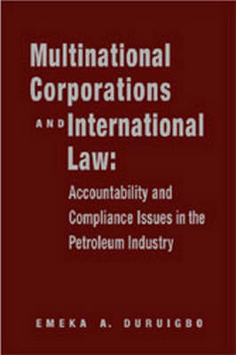 Multinational Corporations and International Law: Accountablility and Compliance Issues in the Petroleum Industry - Emeka Duruigbo
