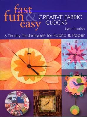 Fast, Fun and Easy Creative Fabric Clocks - Lynn Koolish