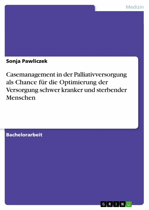 Casemanagement in der Palliativversorgung als Chance für die Optimierung der Versorgung schwer kranker und sterbender Menschen - Sonja Pawliczek