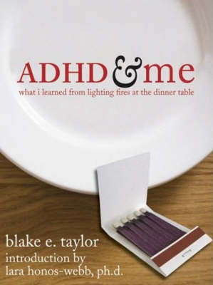 ADHD and Me What I Learned from Lighting Fires at the Dinner Table - Blake E. S. Taylor