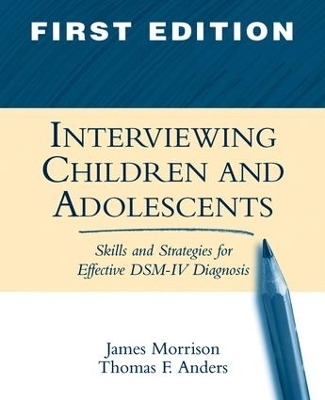 Interviewing Children and Adolescents, First Edition - James Morrison, Kathryn Flegel