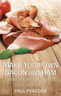 Make your own bacon and ham and other salted, smoked and cured meats - Paul Peacock