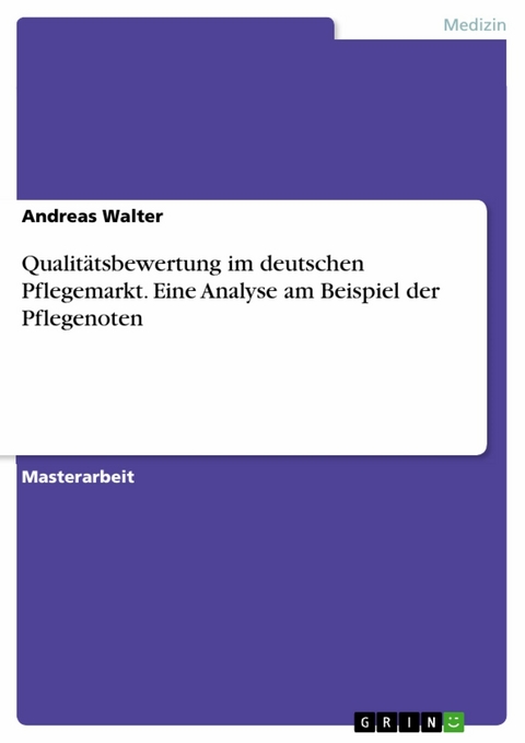 Qualitätsbewertung im deutschen Pflegemarkt. Eine Analyse am Beispiel der Pflegenoten - Andreas Walter