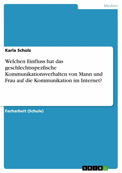 Welchen Einfluss hat das geschlechtsspezfische Kommunikationsverhalten von Mann und Frau auf die Kommunikation im Internet? - Karla Scholz