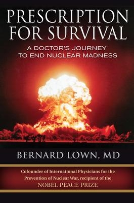 Prescription for Survival. A Doctor's Journey to End Nuclear Madness - Bernard Lown