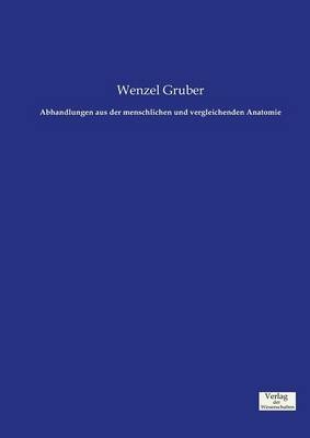Abhandlungen aus der menschlichen und vergleichenden Anatomie - Wenzel Gruber