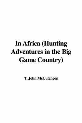 In Africa (Hunting Adventures in the Big Game Country) - T John McCutcheon