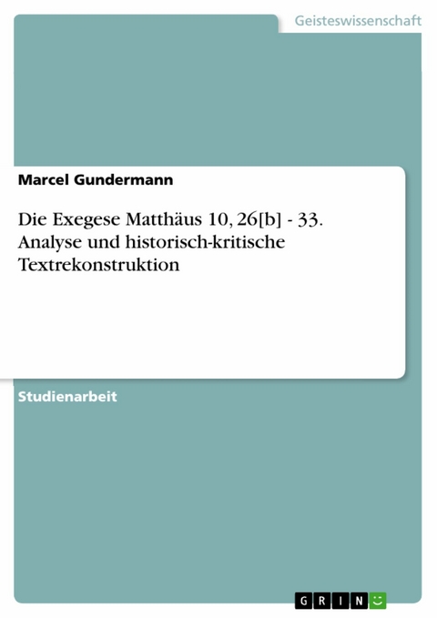 Die Exegese Matthäus 10, 26[b] - 33. Analyse und historisch-kritische Textrekonstruktion - Marcel Gundermann