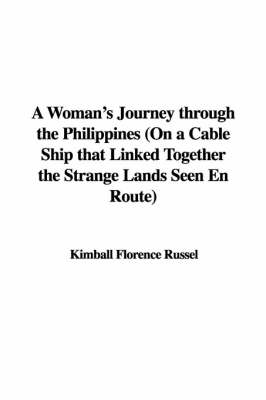 A Woman's Journey Through the Philippines (on a Cable Ship That Linked Together the Strange Lands Seen En Route) - Kimball Florence Russel