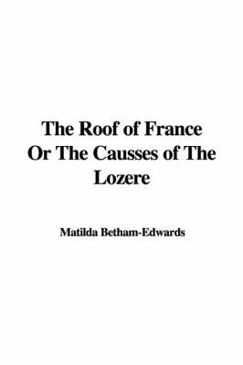 The Roof of France or the Causses of the Lozre - Matilda Betham-Edwards