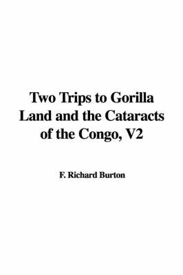 Two Trips to Gorilla Land and the Cataracts of the Congo, V2 - F Richard Burton