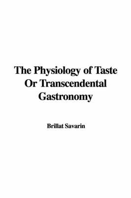 The Physiology of Taste or Transcendental Gastronomy - Brillat Savarin