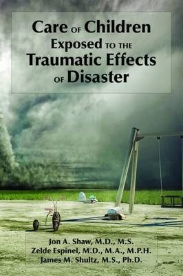 Care of Children Exposed to the Traumatic Effects of Disaster - Jon A. Shaw, Zelde Espinel, James M. Shultz