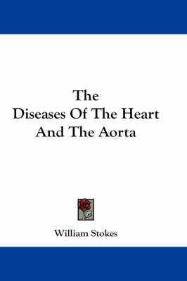 The Diseases of the Heart and the Aorta - William Stokes