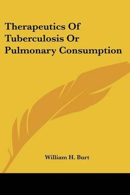 Therapeutics Of Tuberculosis Or Pulmonary Consumption - William H. Burt